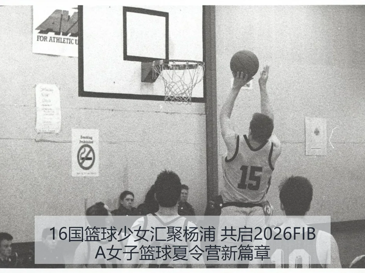 16国篮球少女汇聚杨浦 共启2026FIBA女子篮球夏令营新篇章