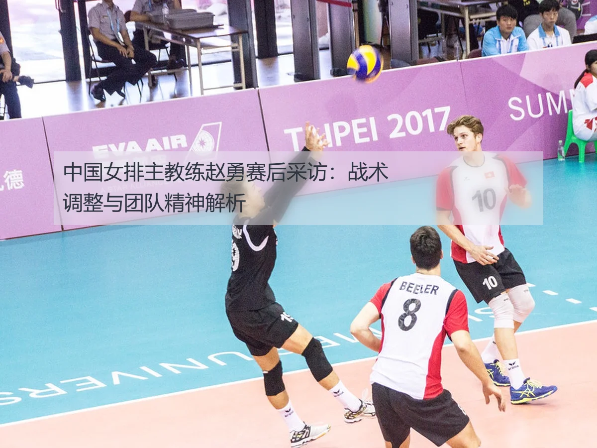 中国女排主教练赵勇赛后采访:战术调整与团队精神解析